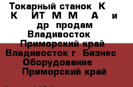 Токарный станок 1К62,16К20, ИТ-1М,1М63,1А616 и др. продам Владивосток. - Приморский край, Владивосток г. Бизнес » Оборудование   . Приморский край